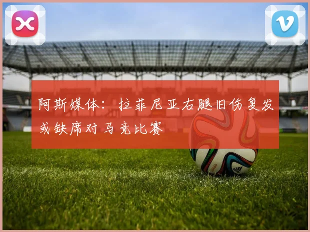 阿斯媒体：拉菲尼亚右腿旧伤复发或缺席对马竞比赛