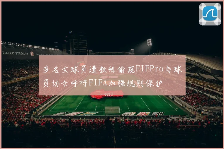 多名女球员遭教练偷窥FIFPro与球员协会呼吁FIFA加强规则保护